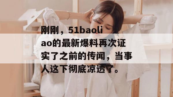 刚刚，51baoliao的最新爆料再次证实了之前的传闻，当事人这下彻底凉透了。
