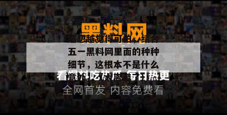 越想越觉得可怕，结合五一黑料网里面的种种细节，这根本不是什么意外。（太离谱了）