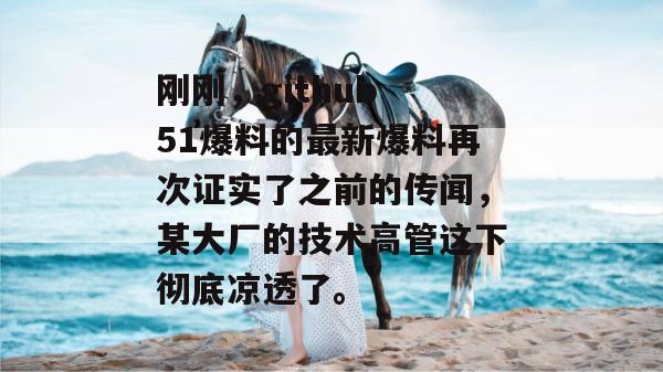 刚刚,github 51爆料的最新爆料再次证实了之前的传闻,某大厂的技术高管这下彻底凉透了。 刚刚,github 51爆料的最新爆料再次证实了之前的传闻,某大厂的技术高管这下彻底凉透了。