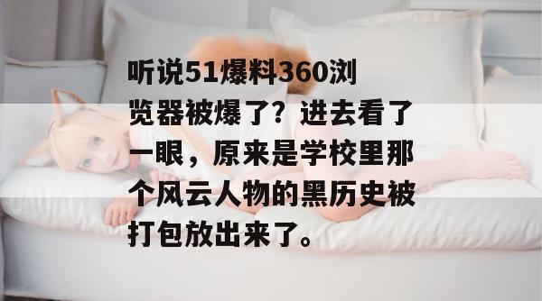 听说51爆料360浏览器被爆了?进去看了一眼,原来是学校里那个风云人物的黑历史被打包放出来了。 听说51爆料360浏览器被爆了?进去看了一眼,原来是学校里那个风云人物的黑历史被打包放出来了。