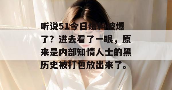 听说51今日爆料被爆了？进去看了一眼，原来是内部知情人士的黑历史被打包放出来了。