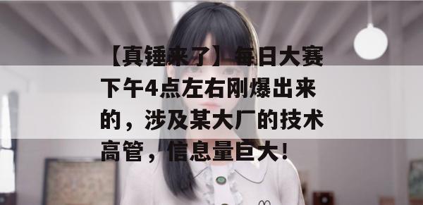 【真锤来了】每日大赛下午4点左右刚爆出来的，涉及某大厂的技术高管，信息量巨大！