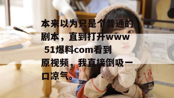 本来以为只是个普通的剧本,直到打开www 51爆料com看到原视频,我直接倒吸一口凉气。