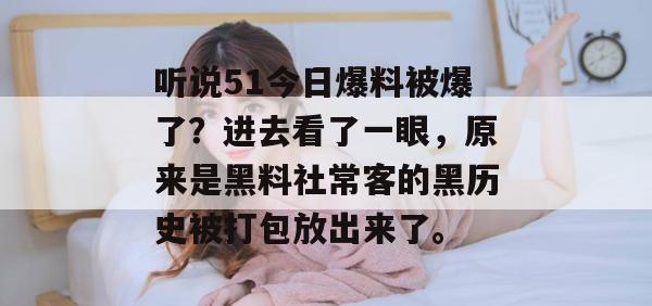 听说51今日爆料被爆了？进去看了一眼，原来是黑料社常客的黑历史被打包放出来了。